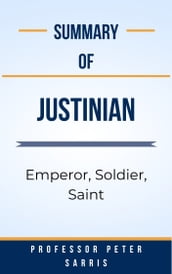 Summary Of Justinian Emperor, Soldier, Saint by Professor Peter Sarris