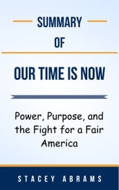 Summary Of Our Time Is Now Power, Purpose, and the Fight for a Fair America by Stacey Abrams