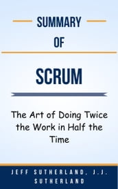Summary Of Scrum The Art of Doing Twice the Work in Half the Time by Jeff Sutherland, J.J. Sutherland