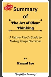 Summary Of The Art of Clear Thinking A Fighter Pilot s Guide to Making Tough Decisions by Hasard Lee
