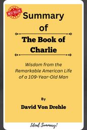 Summary Of The Book of Charlie Wisdom from the Remarkable American Life of a 109-Year-Old Man by David Von Drehle