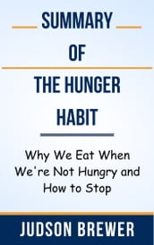 Summary Of The Hunger Habit Why We Eat When We re Not Hungry and How to Stop by Judson Brewer