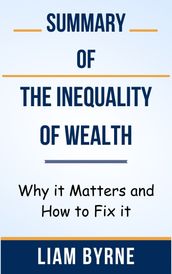 Summary Of The Inequality of Wealth Why it Matters and How to Fix it by Liam Byrne