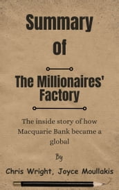 Summary Of The Millionaires  Factory The inside story of how Macquarie Bank became a global by Chris Wright, Joyce Moullakis