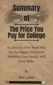 Summary Of The Price You Pay for College An Entirely New Road Map for the Biggest Financial Decision Your Family Will Ever Make by Ron Lieber