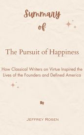 Summary Of The Pursuit of Happiness How Classical Writers on Virtue Inspired the Lives of the Founders and Defined America by Jeffrey Rosen
