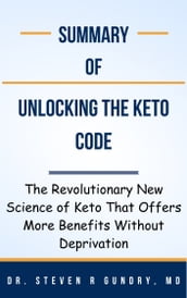 Summary Of Unlocking the Keto Code The Revolutionary New Science of Keto That Offers More Benefits Without Deprivation by Dr. Steven R Gundry, MD