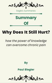Summary Of Why Does It Still Hurt? how the power of knowledge can overcome chronic pain by Paul Biegler