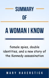 Summary Of A Woman I Know female spies, double identities, and a new story of the Kennedy assassination by Mary Haverstick