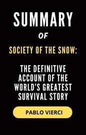Summary and Analysis of Society of the Snow: The Definitive Account of the World s Greatest Survival Story By: Pablo Vierci