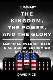 Summary and Analysis of The Kingdom, the Power, and the Glory: American Evangelicals in an Age of Extremism by Tim Alberta