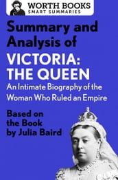 Summary and Analysis of Victoria: The Queen: An Intimate Biography of the Woman Who Ruled an Empire