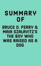 Summary of Bruce D. Perry & Maia Szalavitz s The Boy Who Was Raised as a Dog