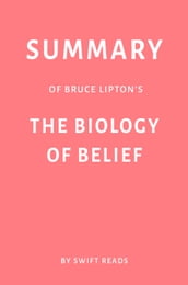 Summary of Bruce Lipton s The Biology of Belief by Swift Reads