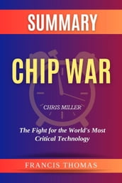 Summary of Chip War by Chris Miller :The Fight for the World s Most Critical Technology