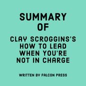 Summary of Clay Scroggins s How to Lead When You re Not in Charge