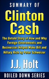 Summary of Clinton Cash: The Untold Story of How and Why Foreign Governments and Businesses Helped Make Bill and Hillary Rich by Peter Schweizer