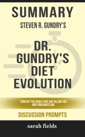 Summary of Dr. Gundry s Diet Evolution: Turn Off the Genes That Are Killing You and Your Waistline by Steven R. Gundry (Discussion Prompts)