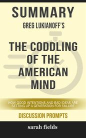 Summary of Greg Lukianoff  s Coddling of the American Mind: How Good Intentions and Bad Ideas Are Setting Up a Generation for Failure: Discussion Prompts