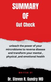 Summary of Gut Check unleach the power of your mircrobiome to reverse disease and transform your mental , physical ,and emotional health By Dr. Steven R. Gundry MD