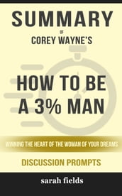 Summary of How to Be a 3% Man, Winning the Heart of the Woman of Your Dreams by Corey Wayne (Discussion Prompts)
