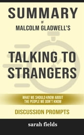 Summary of Malcolm Gladwell s Talking to Strangers: What we should know about people we don t know: Discussion Prompts
