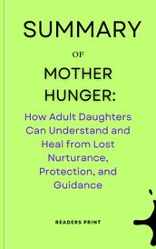 Summary of Mother Hunger: How Adult Daughters Can Understand and Heal from Lost Nurturance, Protection, and Guidance