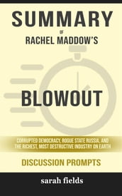 Summary of Rachel Maddow s Blowout: Corrupted Democracy, Rogue State Russia, and the Richest, Most Destructive Industry on Earth: Discussion Prompts