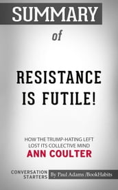 Summary of Resistance Is Futile!: How the Trump-Hating Left Lost Its Collective Mind
