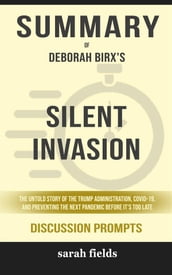 Summary of Silent Invasion: The Untold Story of the Trump Administration, Covid-19, and Preventing the Next Pandemic Before It s Too Late by Deborah Birx : Discussion Prompts