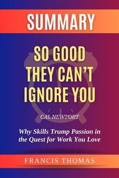 Summary of So Good They Can t Ignore You by Cal Newport:Why Skills Trump Passion in the Quest for Work You Love