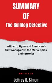Summary of The Bulldog Detective William J.flynn and American s first war against the Mafia, spies and terrorist By Jeffrey D. Simon
