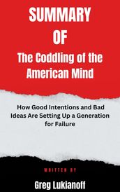 Summary of The Coddling of the American Mind How Good Intentions and Bad Ideas Are Setting Up a Generation for Failure By Greg Lukianoff