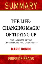 Summary of The Life-Changing Magic of Tidying Up: The Japanese Art of Decluttering and Organizing by Marie Kondo (Fireside Reads)