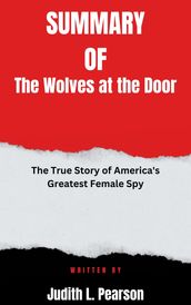 Summary of The Wolves at the Door The True Story of America s Greatest Female Spy By Judith L. Pearson