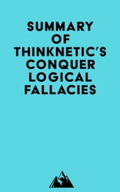 Summary of Thinknetic s Conquer Logical Fallacies