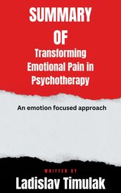 Summary of Transforming Emotional Pain in Psychotherapy An emotion focused approach By Ladislav Timulak