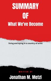 Summary of What We ve Become living and dying in a country of arms By Jonathan M. Metzl