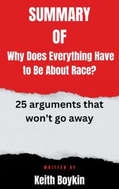 Summary of Why Does Everything Have to Be About Race? 25 arguments that won t go away By Keith Boykin