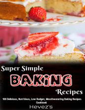 Super Simple Baking Recipes: 100 Delicious, Nutritious, Low Budget, Mouthwatering Baking Recipes Cookbook