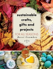 Sustainable Crafts, Gifts and Projects for All Seasons