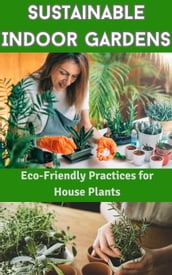 Sustainable Indoor Gardens : Eco-Friendly Practices for House Plants