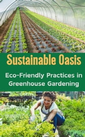 Sustainable Oasis : Eco-Friendly Practices in Greenhouse Gardening