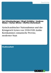 Syrisch-arabischer Nationalismus und das Königreich Syrien von 1918-1920. Antike Kornkammer, osmanische Provinz, moderner Staat