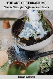 THE ART OF TERRARIUMS: Simple Steps for Beginner Gardeners