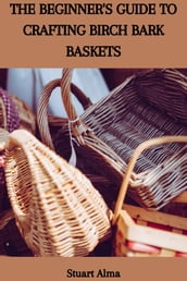 THE BEGINNER S GUIDE TO CRAFTING BIRCH BARK BASKETS