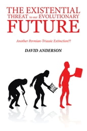 THE EXISTENTIAL THREAT TO OUR EVOLUTIONARY FUTURE