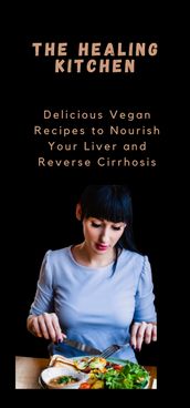 THE HEALING KITCHEN Delicious Vegan Recipes to Nourish Your Liver and Reverse Cirrhosis
