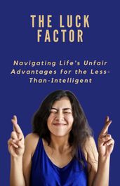 THE LUCK FACTOR Navigating Life s Unfair Advantages for the Less-Than-Intelligent