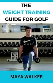 THE WEIGHT TRAINING GUIDE FOR GOLF
